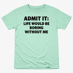 Admit It Life Would Be Boring Without Me