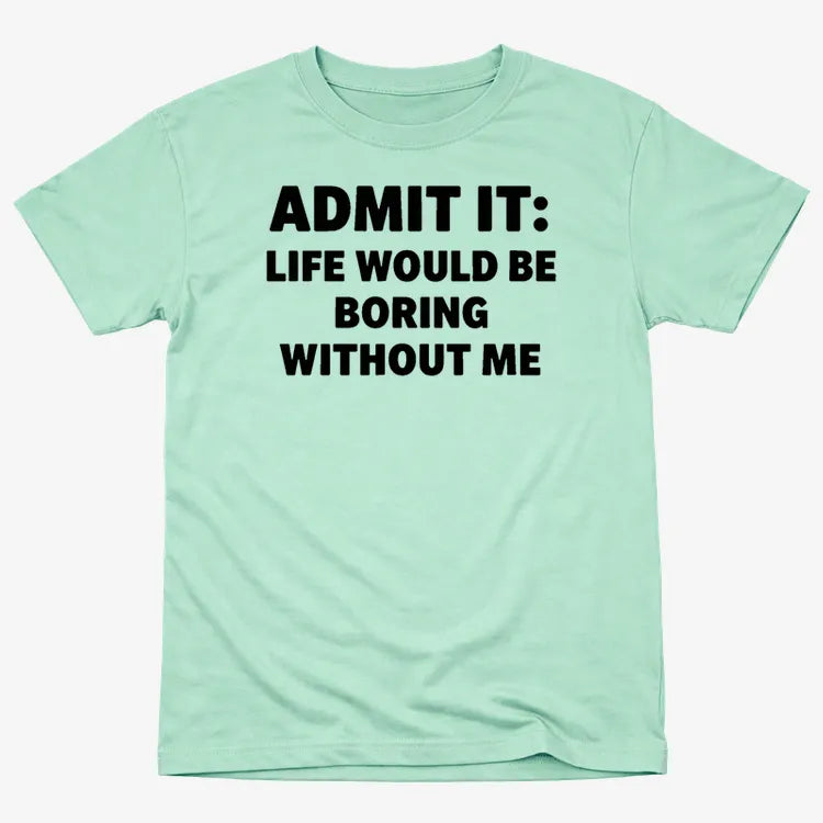 Admit It Life Would Be Boring Without Me