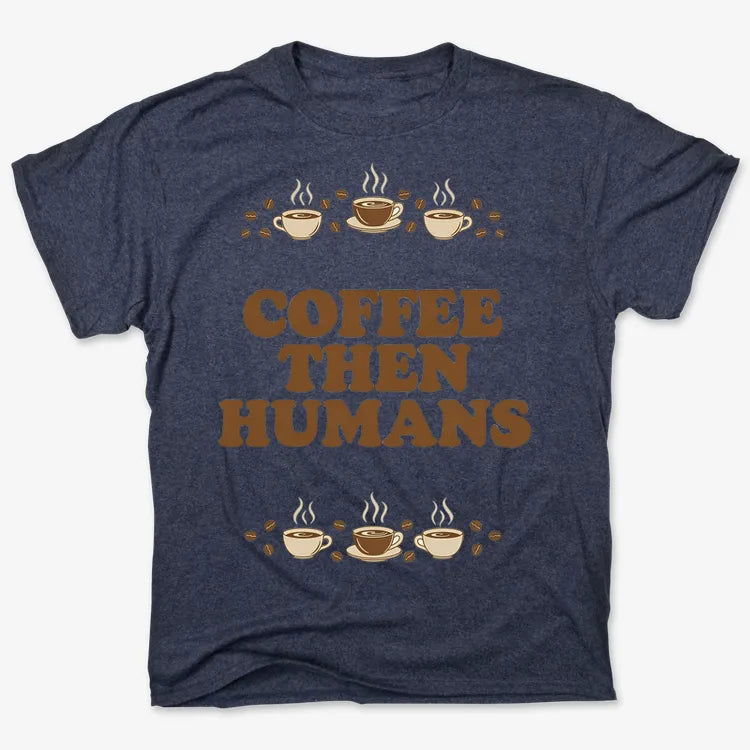 Coffee First. Humans Later Tee