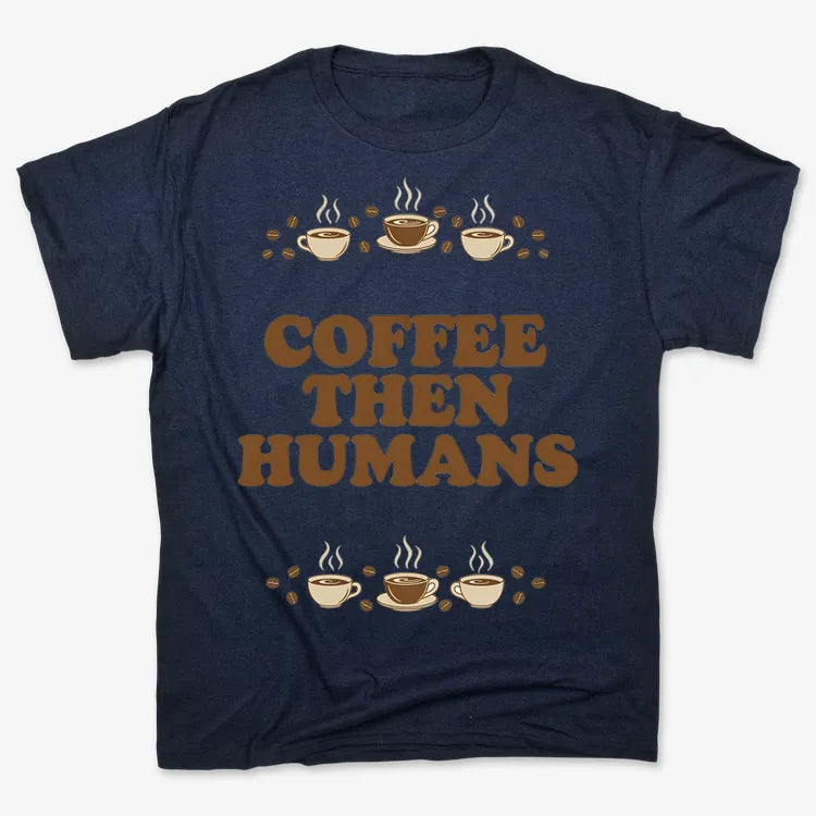 Coffee First. Humans Later Tee