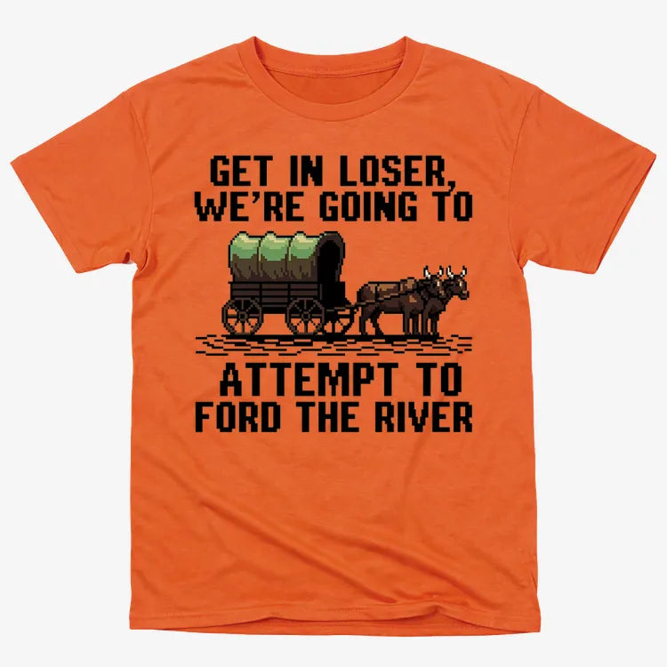 Get in Loser. We're Going to Ford the River