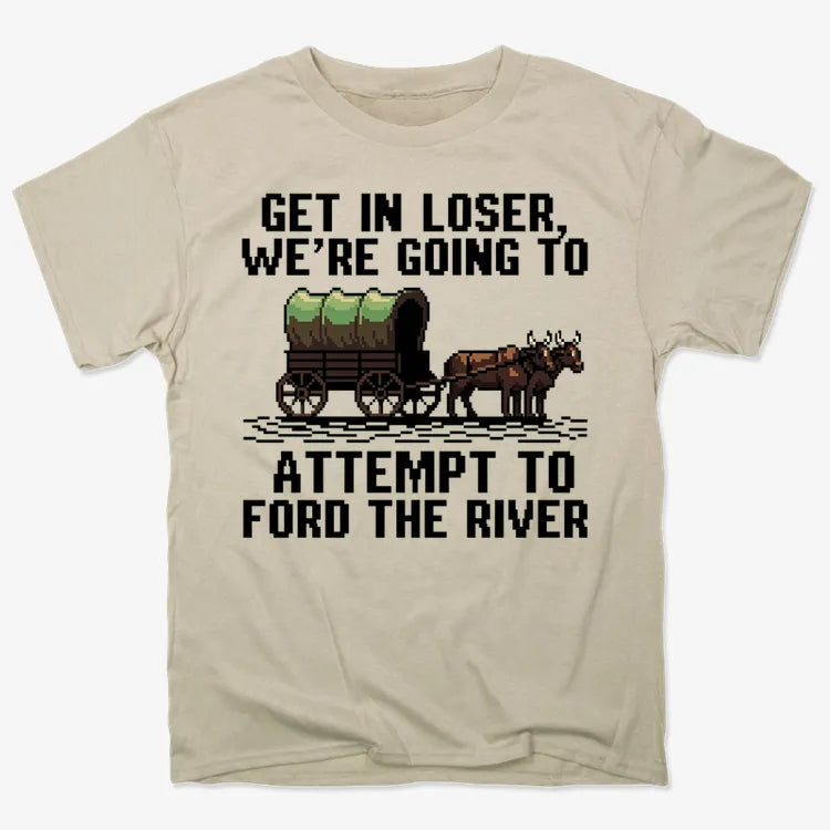 Get in Loser. We're Going to Ford the River