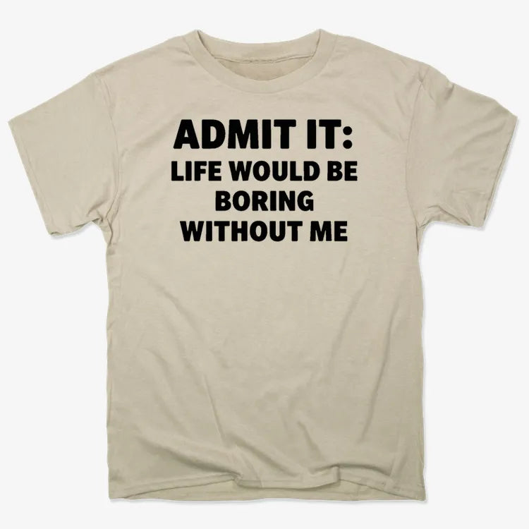 Admit It Life Would Be Boring Without Me