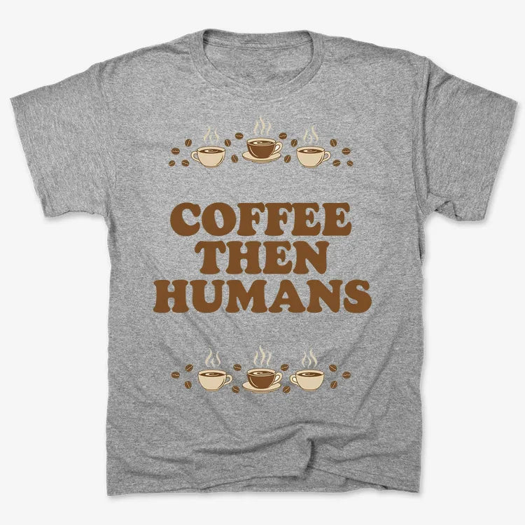 Coffee First. Humans Later Tee