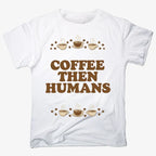 Coffee First. Humans Later Tee
