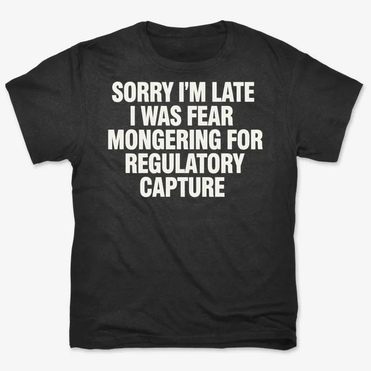 SORRY I'M LATE. I WAS FEAR MONGERING FOR REGULATORY CAPTURE