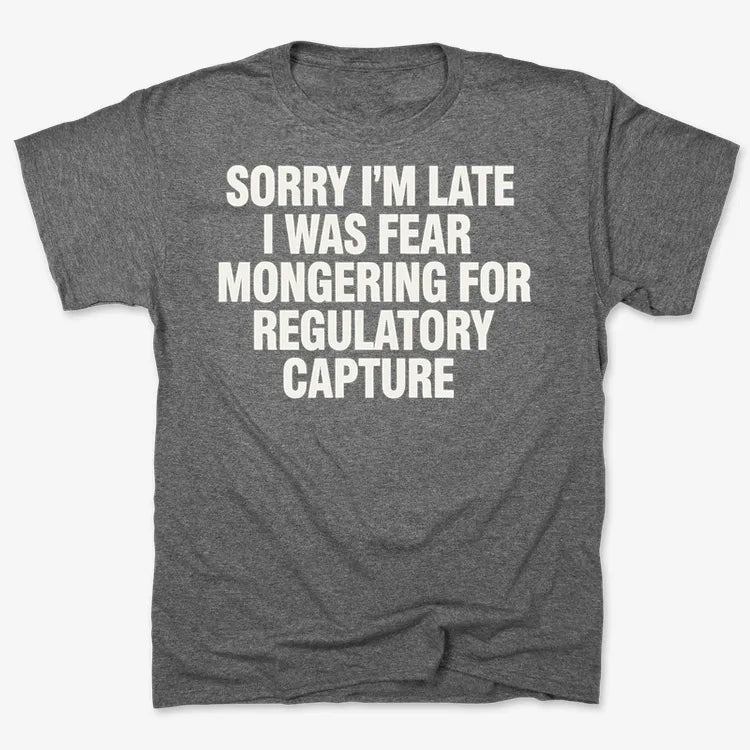 SORRY I'M LATE. I WAS FEAR MONGERING FOR REGULATORY CAPTURE