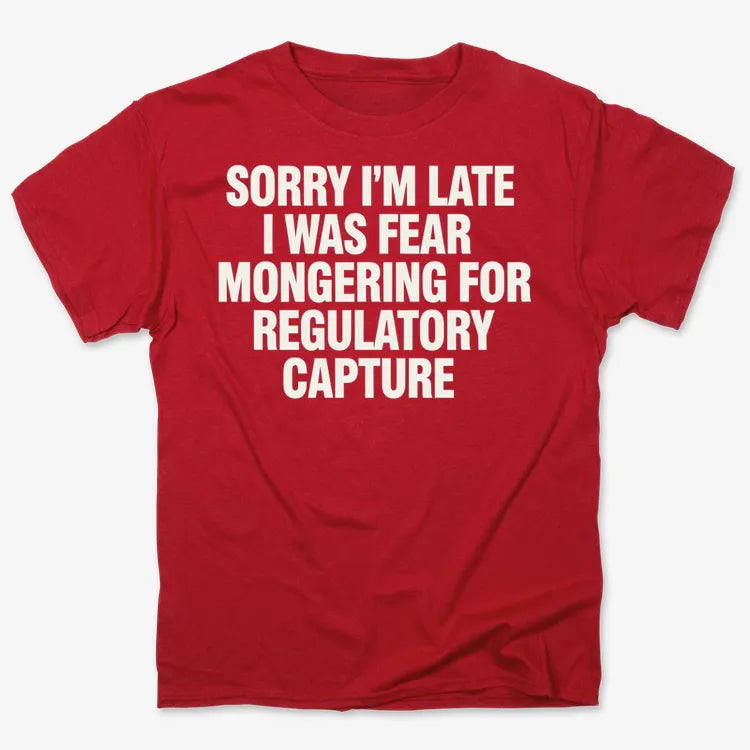 SORRY I'M LATE. I WAS FEAR MONGERING FOR REGULATORY CAPTURE
