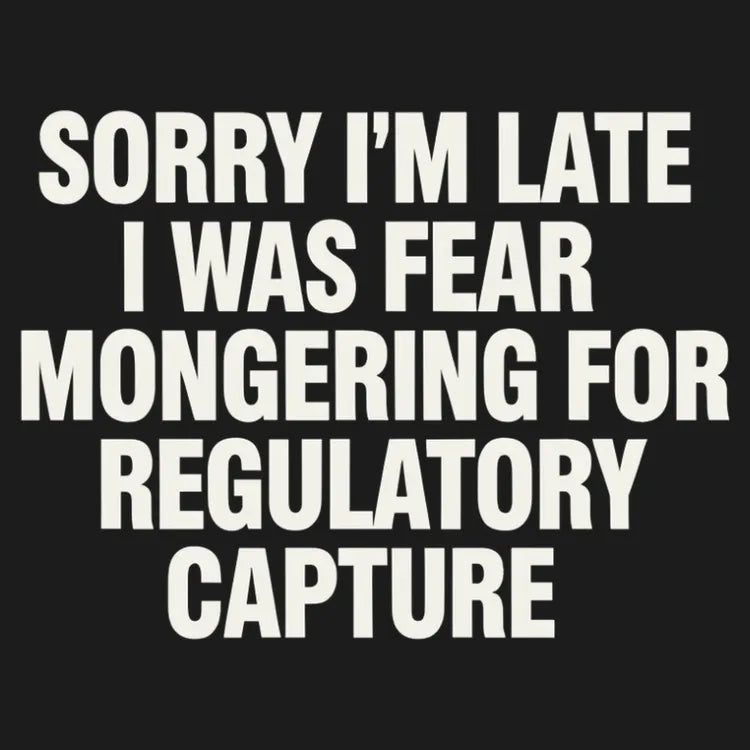 SORRY I'M LATE. I WAS FEAR MONGERING FOR REGULATORY CAPTURE