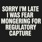 SORRY I'M LATE. I WAS FEAR MONGERING FOR REGULATORY CAPTURE