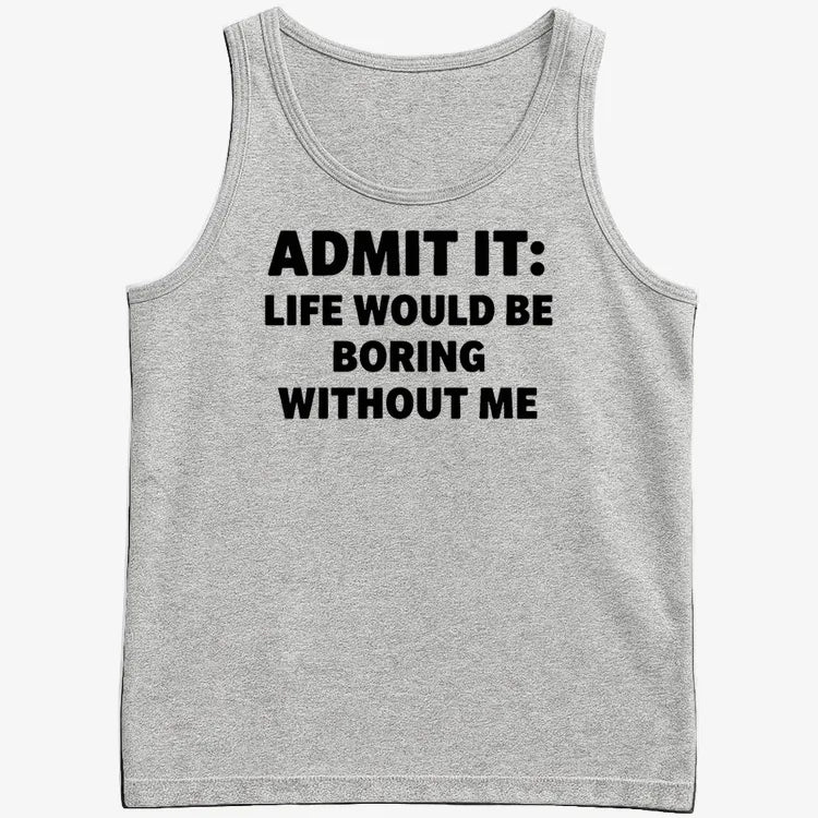 Admit It Life Would Be Boring Without Me