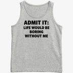 Admit It Life Would Be Boring Without Me