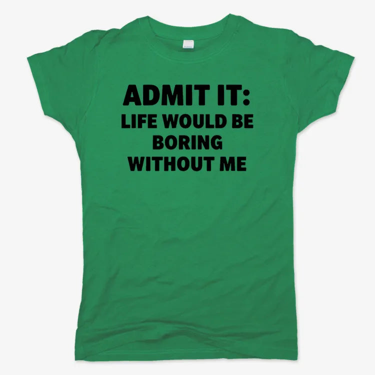 Admit It Life Would Be Boring Without Me