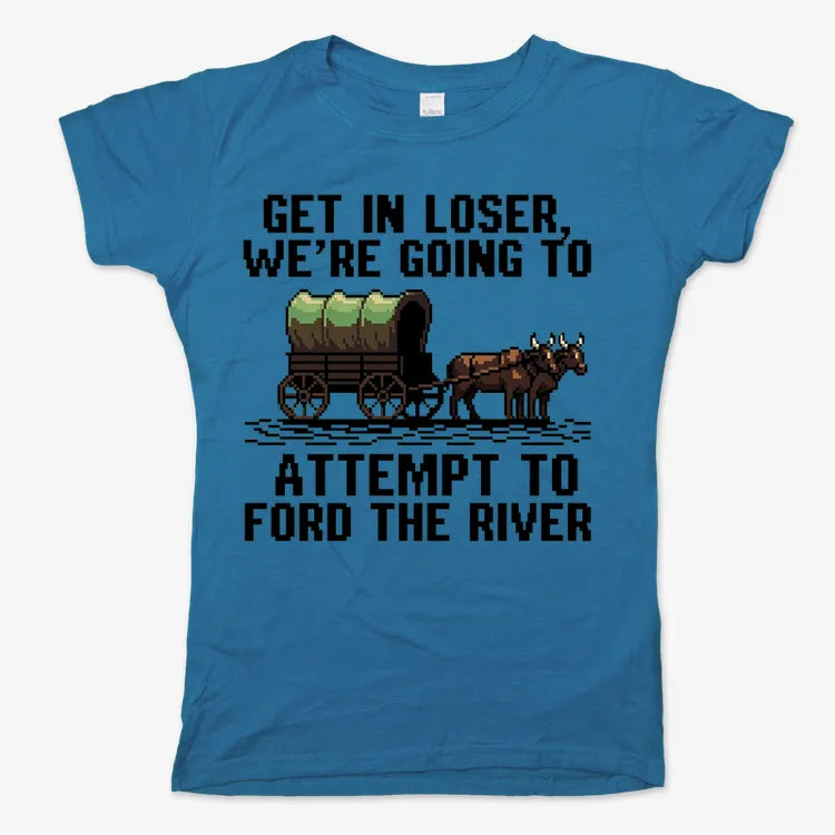 Get in Loser. We're Going to Ford the River