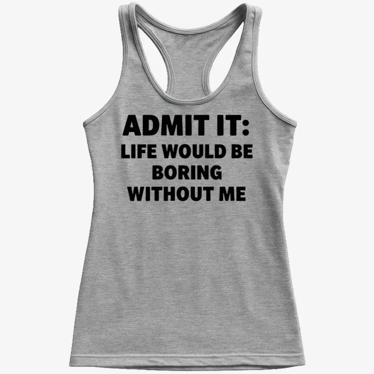 Admit It Life Would Be Boring Without Me