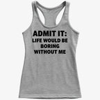Admit It Life Would Be Boring Without Me