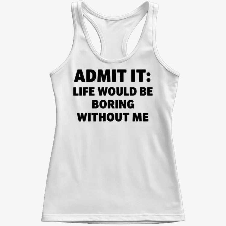Admit It Life Would Be Boring Without Me