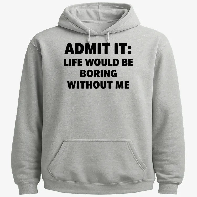 Admit It Life Would Be Boring Without Me