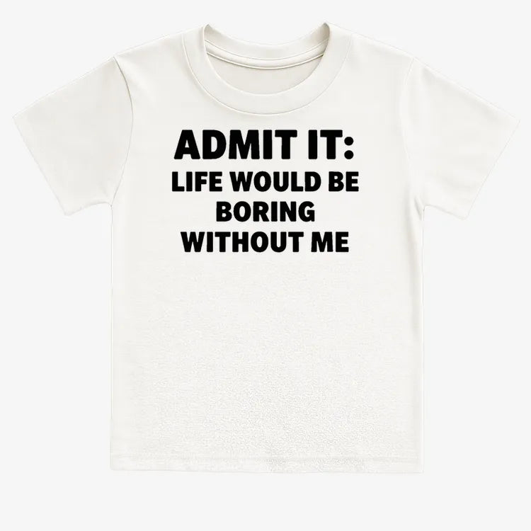 Admit It Life Would Be Boring Without Me