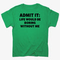 Admit It Life Would Be Boring Without Me