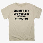 Admit It Life Would Be Boring Without Me
