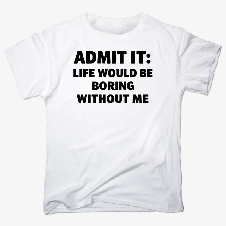 Admit It Life Would Be Boring Without Me