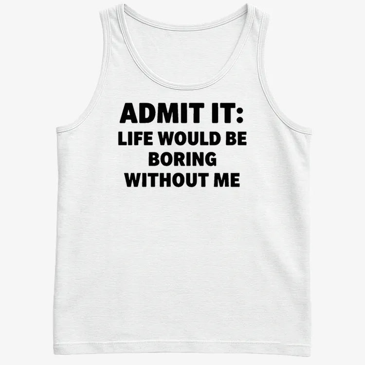 Admit It Life Would Be Boring Without Me