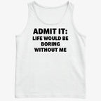 Admit It Life Would Be Boring Without Me