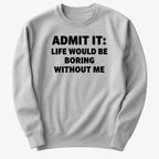 Admit It Life Would Be Boring Without Me