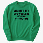 Admit It Life Would Be Boring Without Me