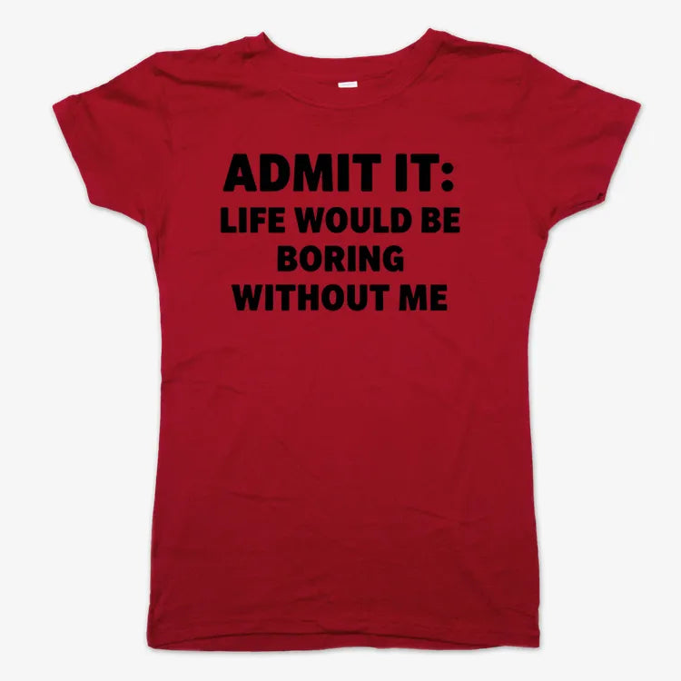 Admit It Life Would Be Boring Without Me