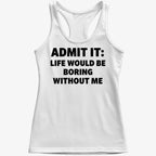 Admit It Life Would Be Boring Without Me