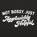 Not Bossy Just Aggressively Helpful