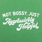 Not Bossy Just Aggressively Helpful