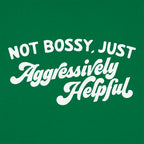 Not Bossy Just Aggressively Helpful