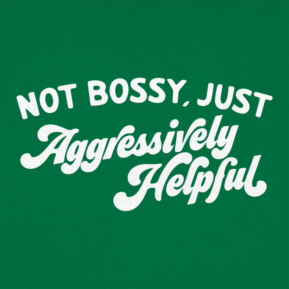 Not Bossy Just Aggressively Helpful