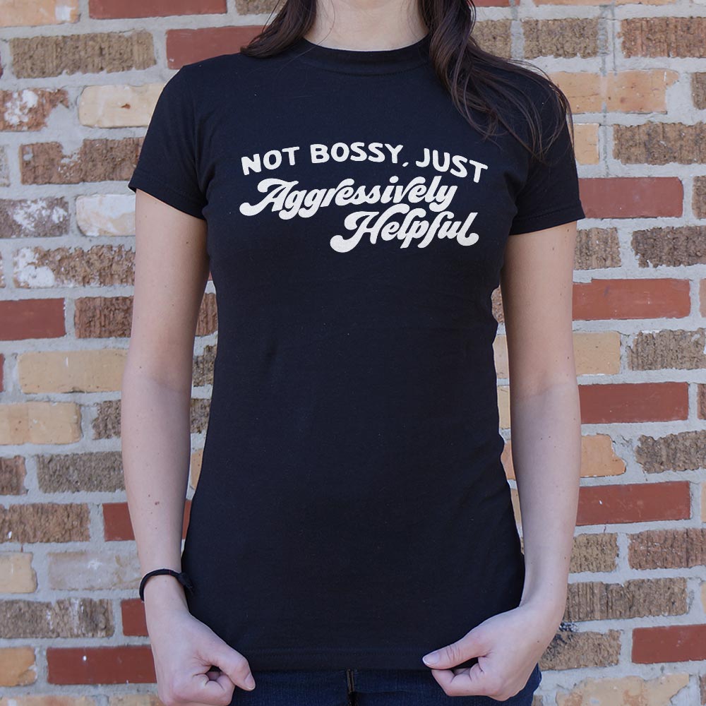 Not Bossy Just Aggressively Helpful