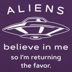 Aliens Believe In Me So I'm Returning the Favor