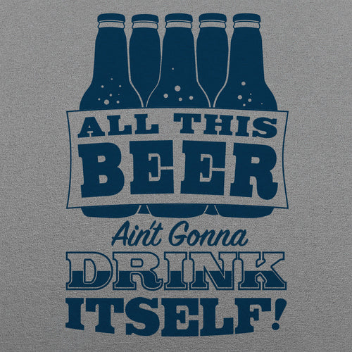All This Beer Ain't Gonna Drink Itself