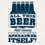 All This Beer Ain't Gonna Drink Itself