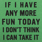 If I Have Any More Fun I Don't Think I Can Take It