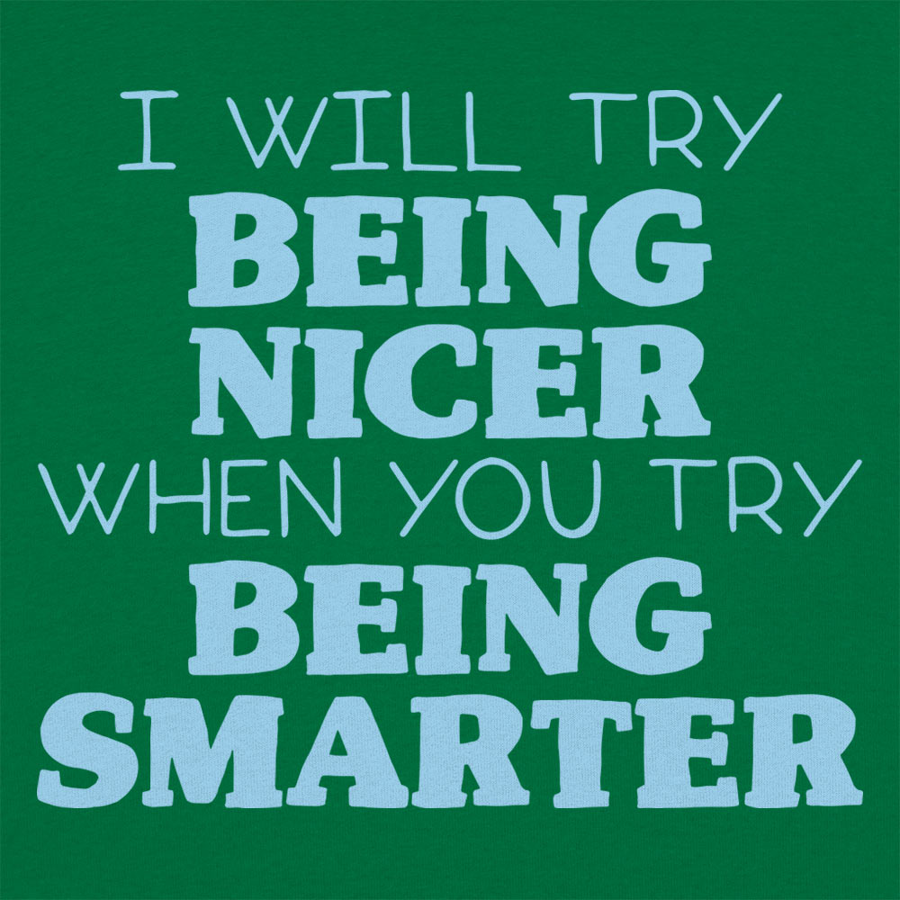 I Will Try Being Nicer When You Try Being Smarter