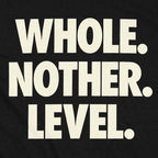 Whole. Nother. Level.
