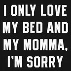 I Only Love My Bed And My Momma. I'm Sorry