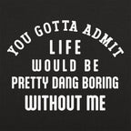 Life Would Be Boring Without Me Quote