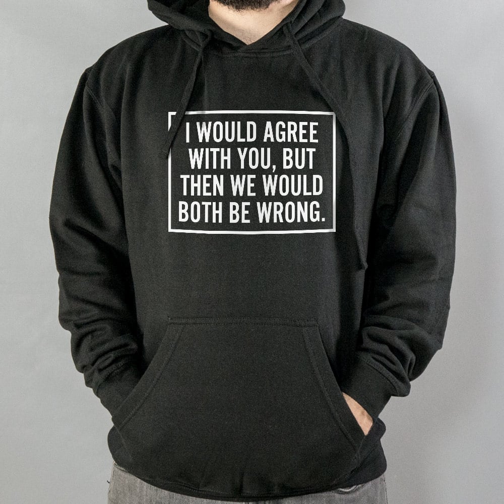 I Would Agree With You But Then We Would Both Be Wrong