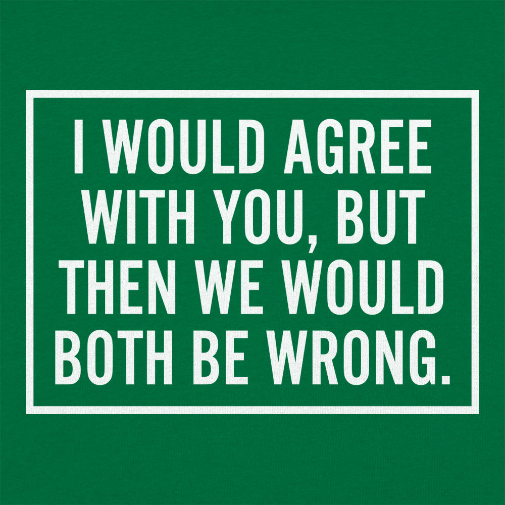 I Would Agree With You But Then We Would Both Be Wrong