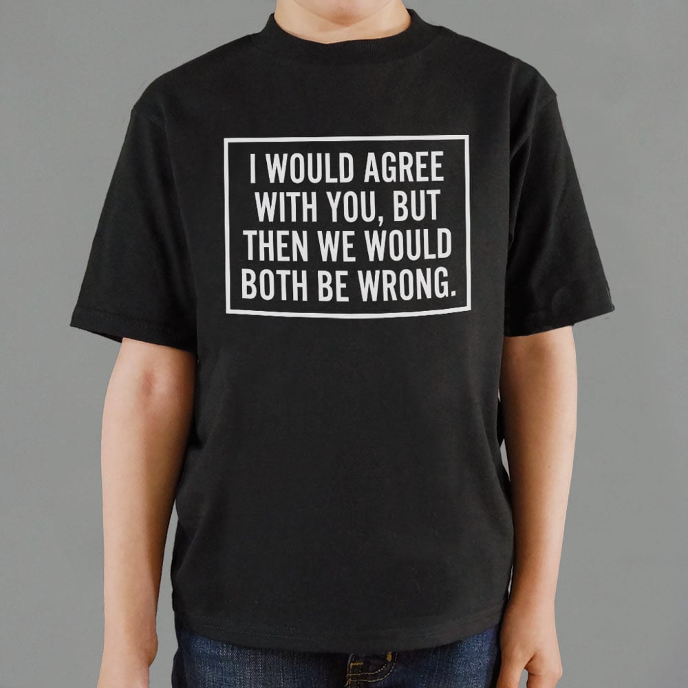 I Would Agree With You But Then We Would Both Be Wrong