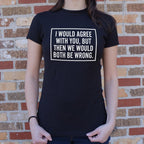 I Would Agree With You But Then We Would Both Be Wrong