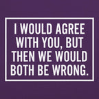 I Would Agree With You But Then We Would Both Be Wrong